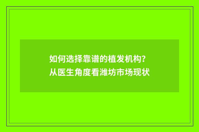如何选择靠谱的植发机构？从医生角度看潍坊市场现状