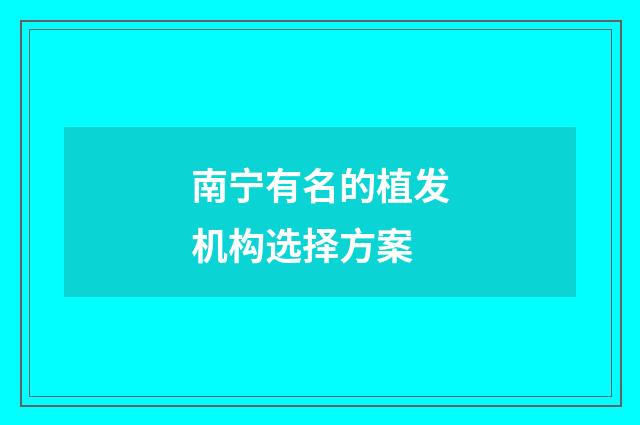 南宁有名的植发机构选择方案
