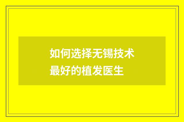 如何选择无锡技术最好的植发医生