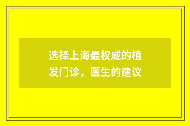 选择上海最权威的植发门诊，医生的建议