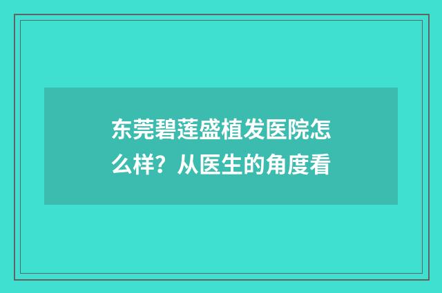 东莞碧莲盛植发医院怎么样？从医生的角度看
