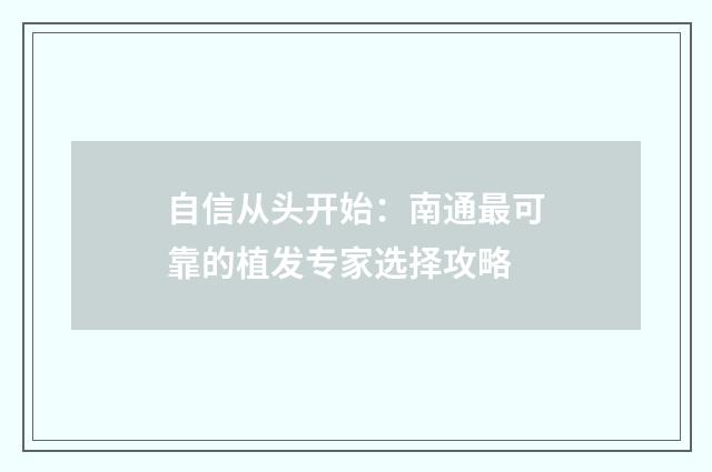 自信从头开始：南通最可靠的植发专家选择攻略