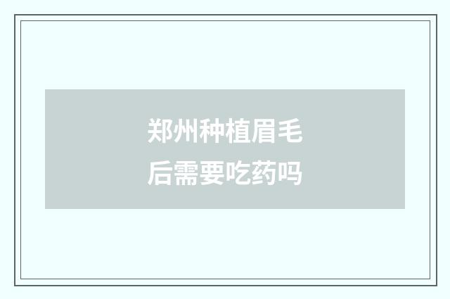 郑州种植眉毛后需要吃药吗