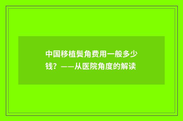 中国移植鬓角费用一般多少钱？——从医院角度的解读
