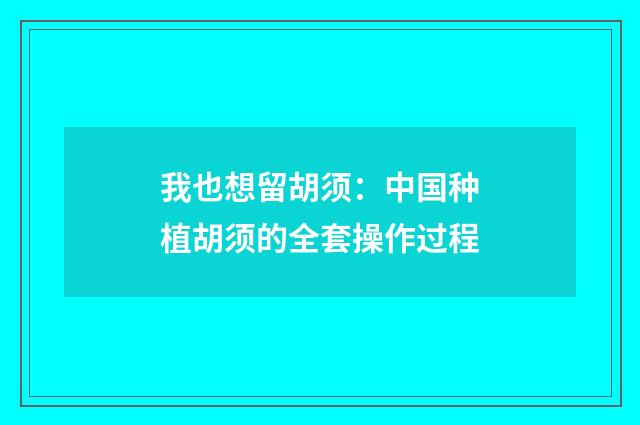 我也想留胡须：中国种植胡须的全套操作过程