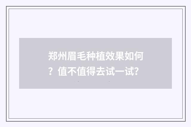 郑州眉毛种植效果如何？值不值得去试一试？