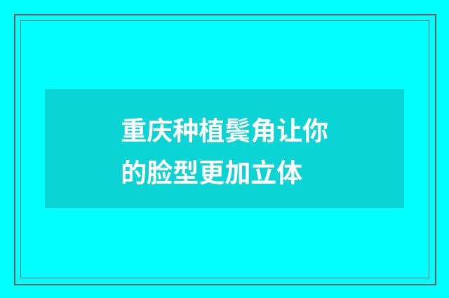 重庆种植鬓角让你的脸型更加立体
