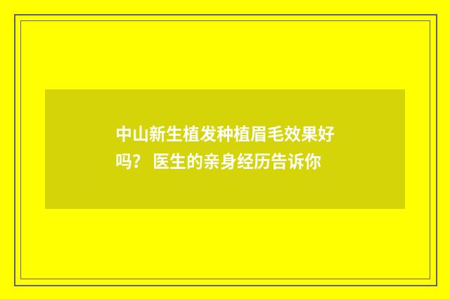 中山新生植发种植眉毛效果好吗? 医生的亲身经历告诉你