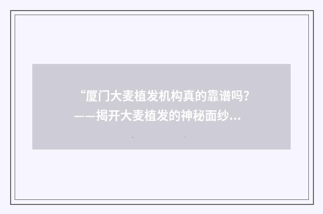 “厦门大麦植发机构真的靠谱吗？——揭开大麦植发的神秘面纱”