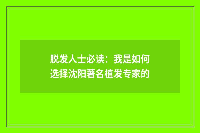 脱发人士必读：我是如何选择沈阳著名植发专家的