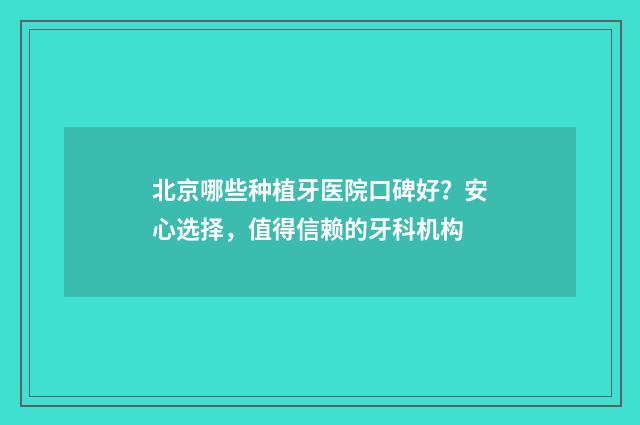 北京哪些种植牙医院口碑好？安心选择，值得信赖的牙科机构
