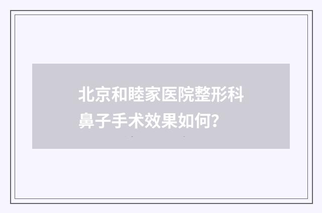 北京和睦家医院整形科鼻子手术效果如何？