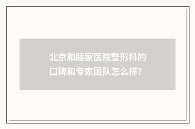 北京和睦家医院整形科的口碑和专家团队怎么样？