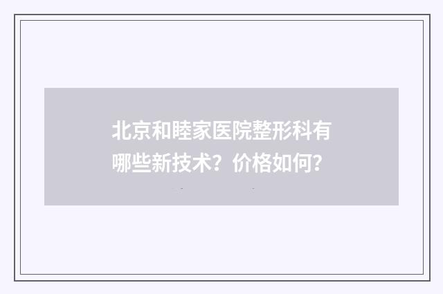北京和睦家医院整形科有哪些新技术？价格如何？