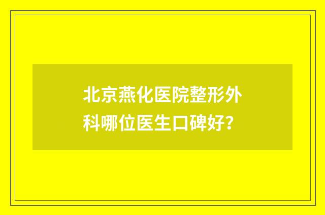 北京燕化医院整形外科哪位医生口碑好？