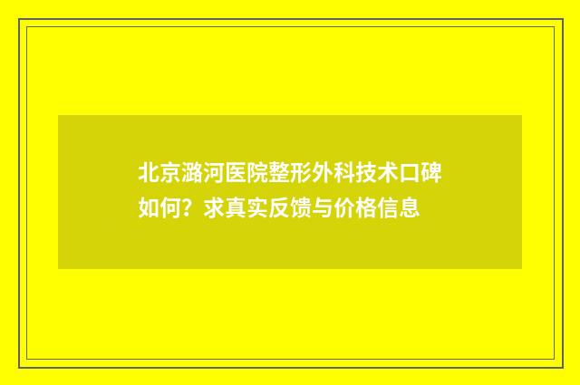 北京潞河医院整形外科技术口碑如何？求真实反馈与价格信息