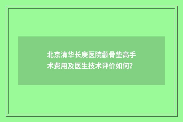 北京清华长庚医院颧骨垫高手术费用及医生技术评价如何？