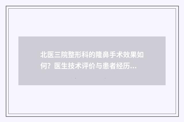 北医三院整形科的隆鼻手术效果如何？医生技术评价与患者经历分享