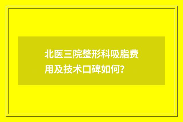 北医三院整形科吸脂费用及技术口碑如何？