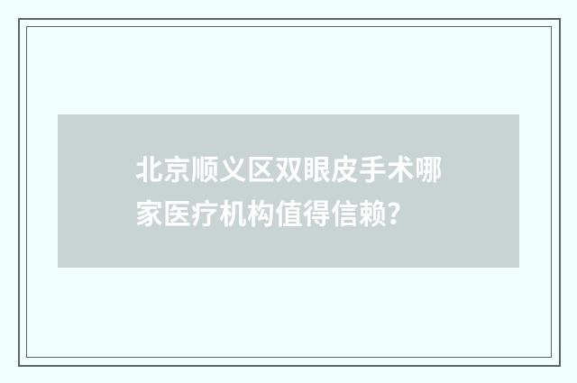 北京顺义区双眼皮手术哪家医疗机构值得信赖？