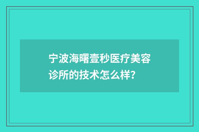宁波海曙壹秒医疗美容诊所的技术怎么样？
