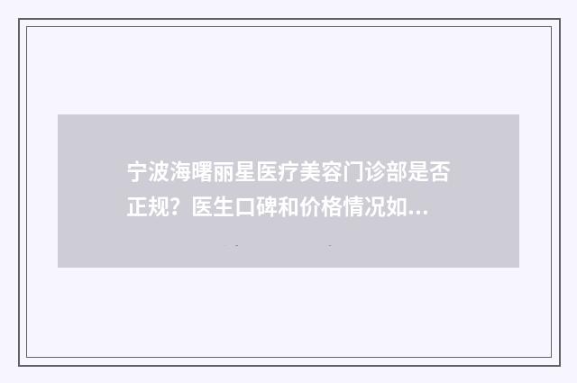 宁波海曙丽星医疗美容门诊部是否正规？医生口碑和价格情况如何？