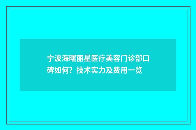 宁波海曙丽星医疗美容门诊部口碑如何？技术实力及费用一览