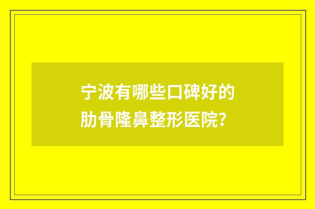 宁波有哪些口碑好的肋骨隆鼻整形医院？