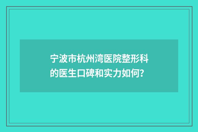 宁波市杭州湾医院整形科的医生口碑和实力如何？