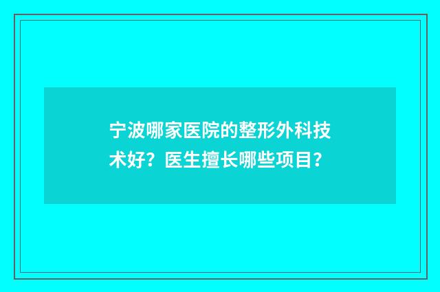 宁波哪家医院的整形外科技术好?医生擅长哪些项目?