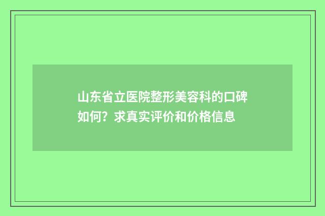 山东省立医院整形美容科的口碑如何？求真实评价和价格信息