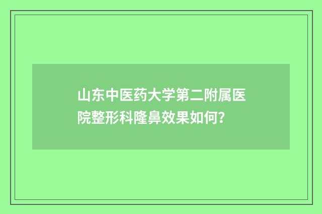 山东中医药大学第二附属医院整形科隆鼻效果如何?