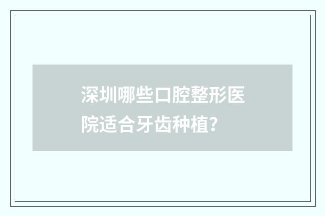 深圳哪些口腔整形医院适合牙齿种植？