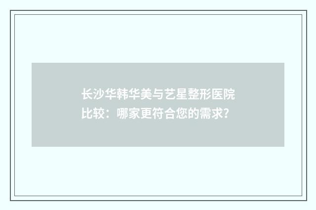 长沙华韩华美与艺星整形医院比较：哪家更符合您的需求？