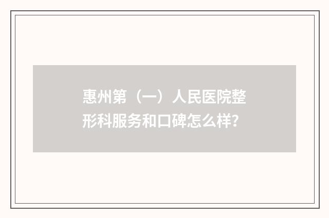 惠州第（一）人民医院整形科服务和口碑怎么样？