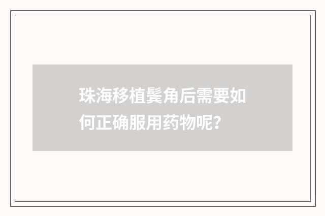 珠海移植鬓角后需要如何正确服用药物呢？