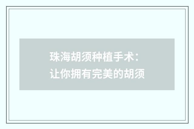 珠海胡须种植手术：让你拥有完美的胡须