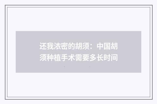 还我浓密的胡须：中国胡须种植手术需要多长时间
