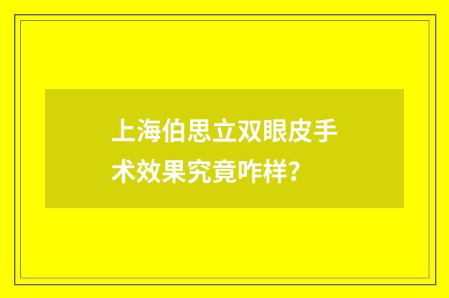 上海伯思立双眼皮手术效果究竟咋样？