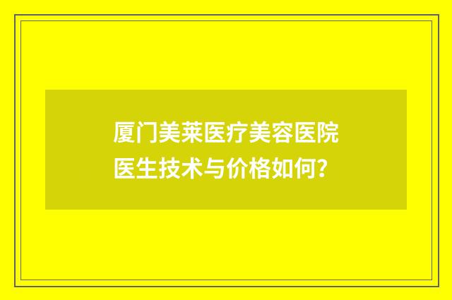 厦门美莱医疗美容医院医生技术与价格如何？