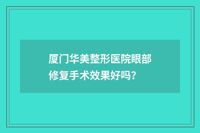 厦门华美整形医院眼部修复手术效果好吗？