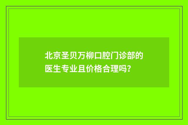 北京圣贝万柳口腔门诊部的医生专业且价格合理吗？