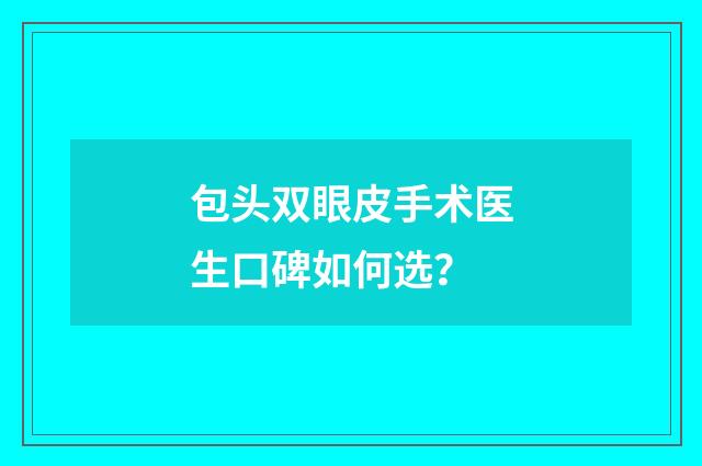 包头双眼皮手术医生口碑如何选？
