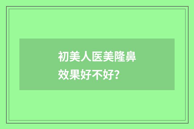 初美人医美隆鼻效果好不好？