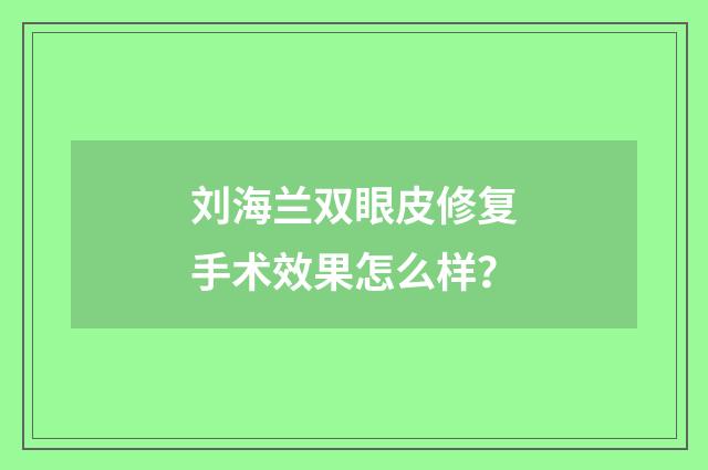 刘海兰双眼皮修复手术效果怎么样？