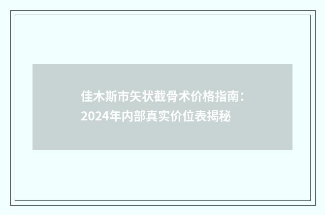 佳木斯市矢状截骨术价格指南：2024年内部真实价位表揭秘