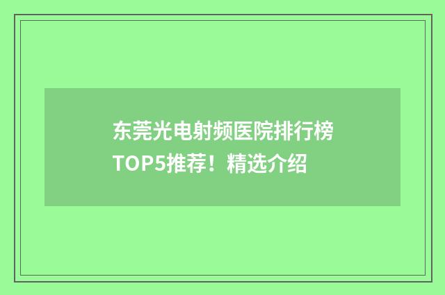 东莞光电射频医院排行榜TOP5推荐！精选介绍