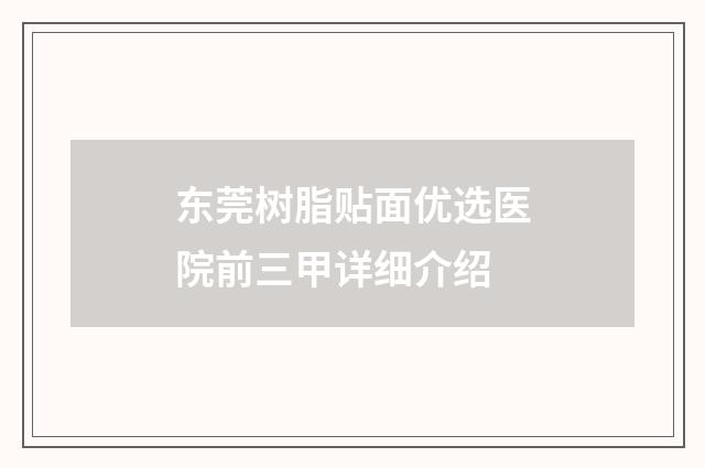 东莞树脂贴面优选医院前三甲详细介绍