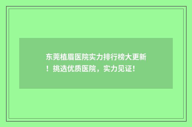 东莞植眉医院实力排行榜大更新！挑选优质医院，实力见证！