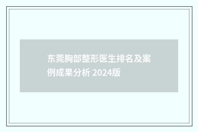 东莞胸部整形医生排名及案例成果分析 2024版
